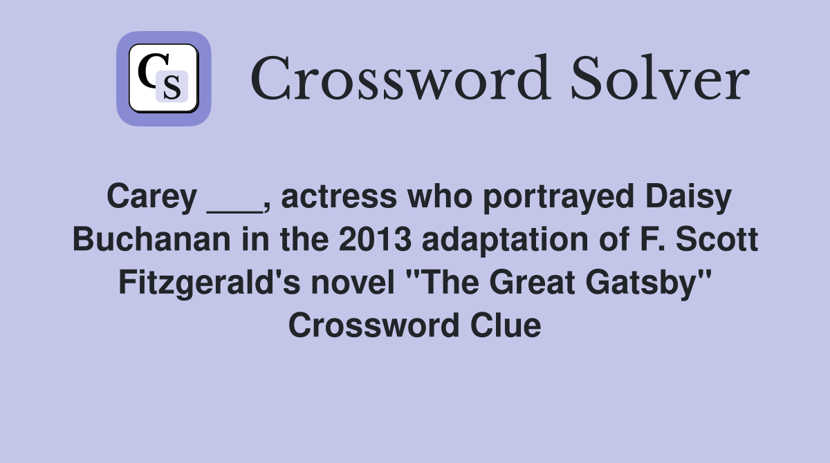Carey ___, actress who portrayed Daisy Buchanan in the 2013 adaptation of F. Scott Fitzgerald's novel "The Great Gatsby" Crossword Clue