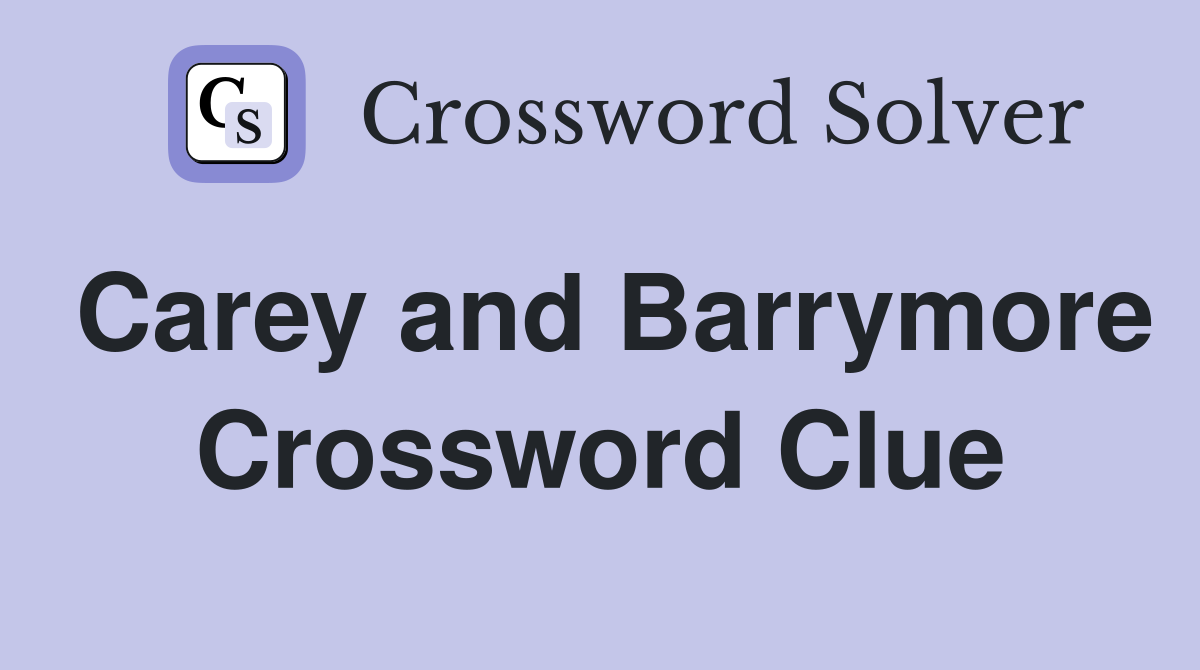 Carey and Barrymore Crossword Clue