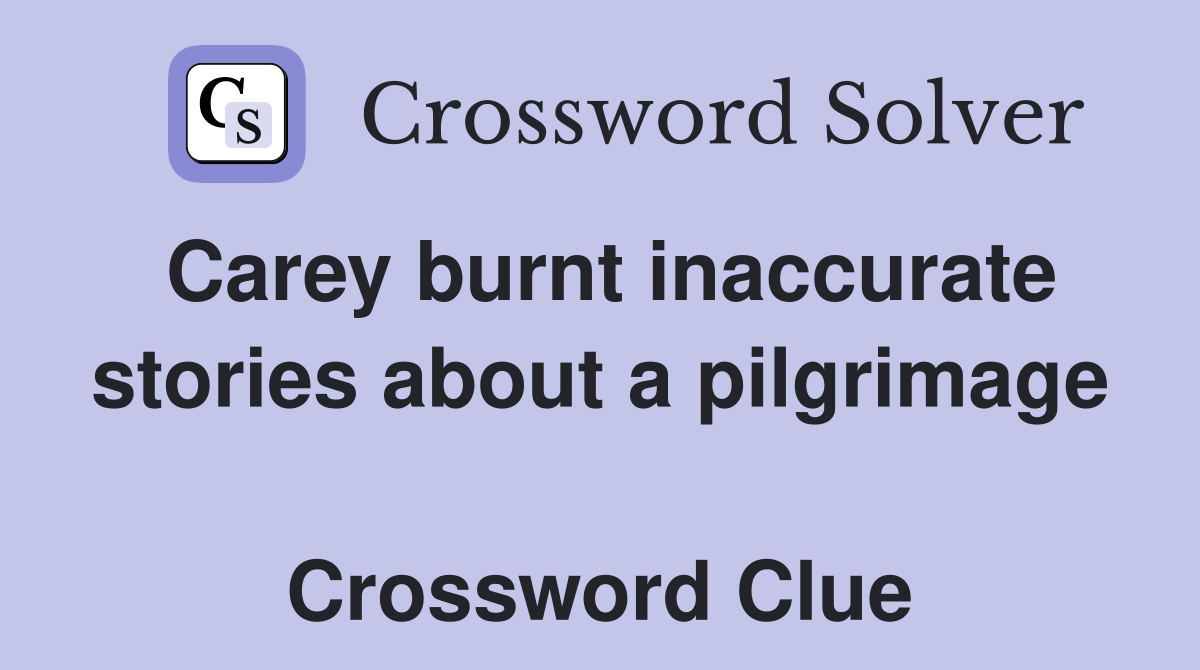 Carey burnt inaccurate stories about a pilgrimage  Crossword Clue