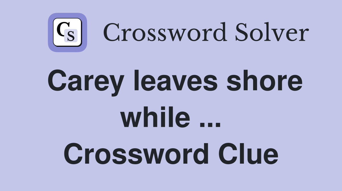 Carey leaves shore while ... Crossword Clue