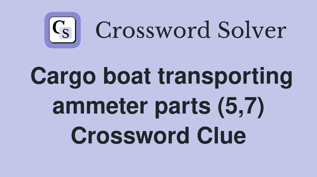 Cargo boat transporting ammeter parts (5,7) Crossword Clue