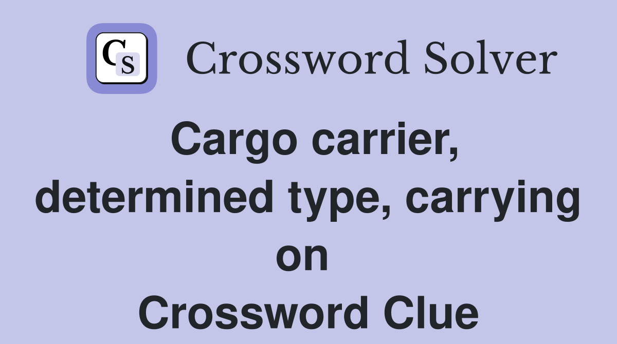 Cargo carrier, determined type, carrying on  Crossword Clue