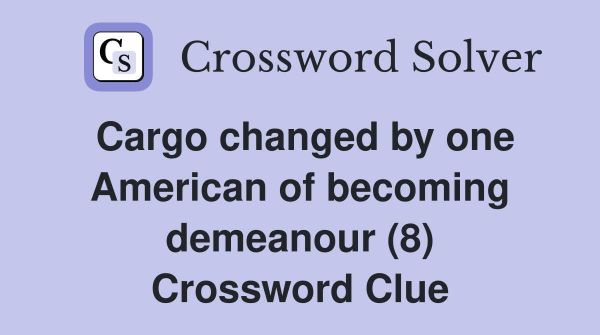 Cargo changed by one American of becoming demeanour (8) Crossword Clue