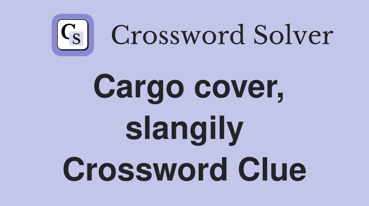 Cargo cover, slangily Crossword Clue