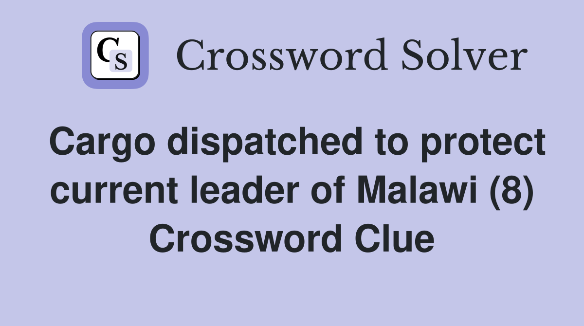 Cargo dispatched to protect current leader of Malawi (8) Crossword Clue