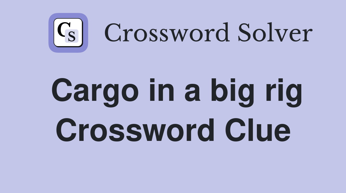 Cargo in a big rig Crossword Clue