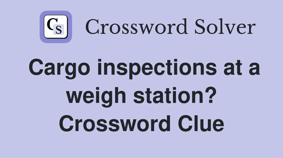 Cargo inspections at a weigh station? Crossword Clue