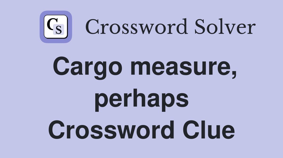 Cargo measure, perhaps Crossword Clue
