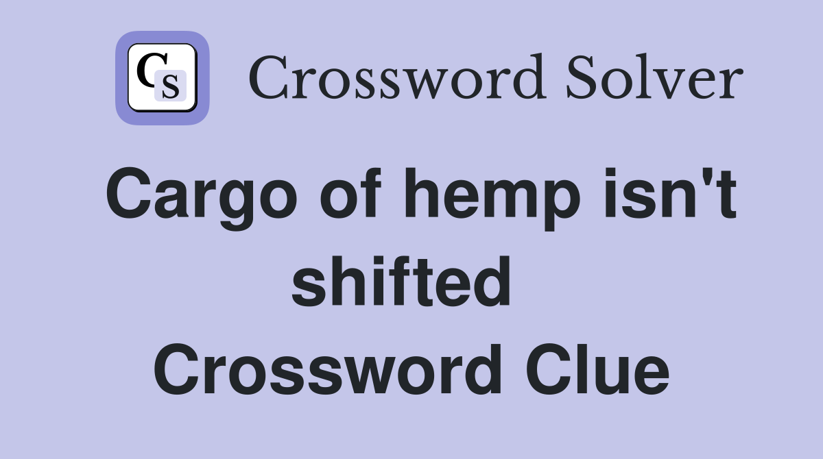 Cargo of hemp isn't shifted  Crossword Clue