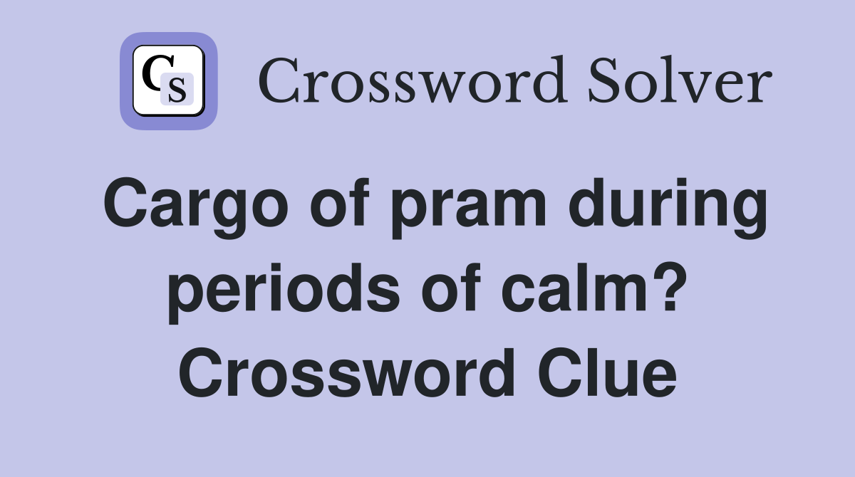 Cargo of pram during periods of calm? Crossword Clue