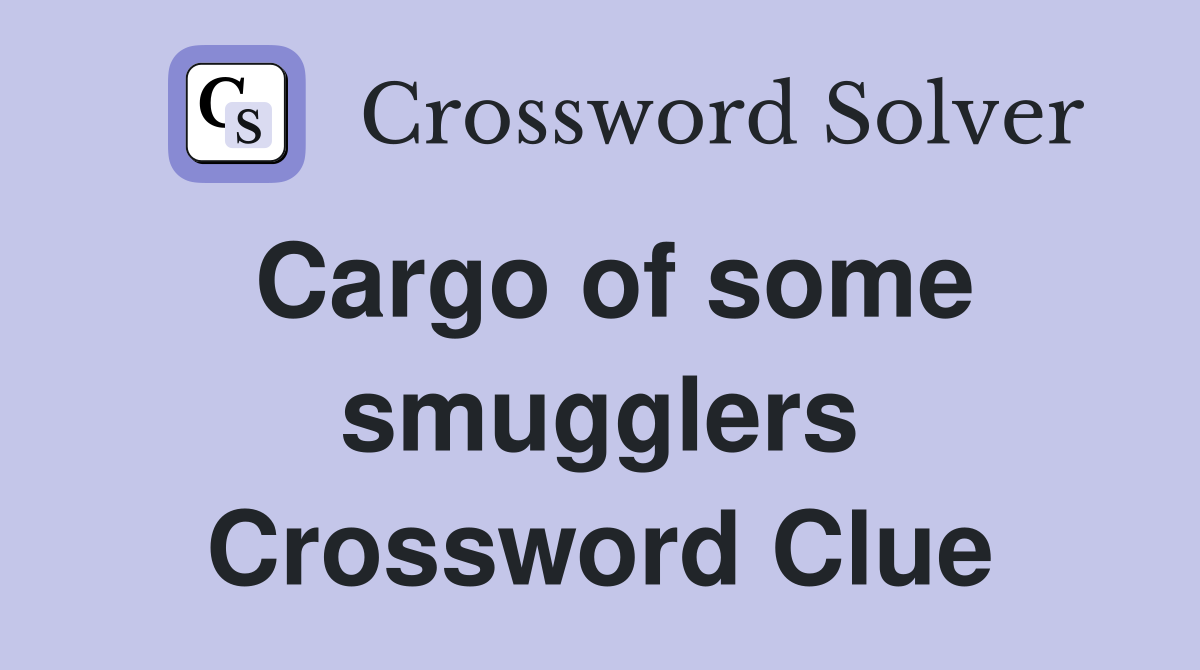Cargo of some smugglers Crossword Clue
