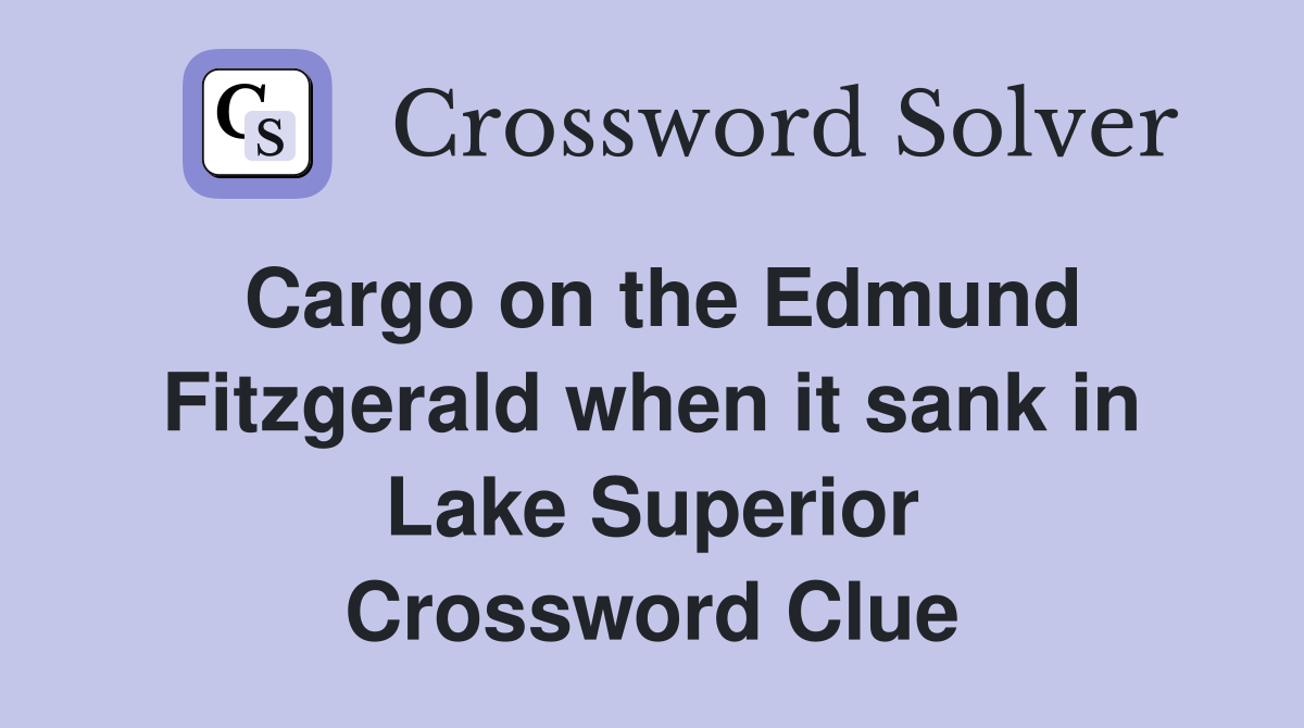 Cargo on the Edmund Fitzgerald when it sank in Lake Superior Crossword Clue