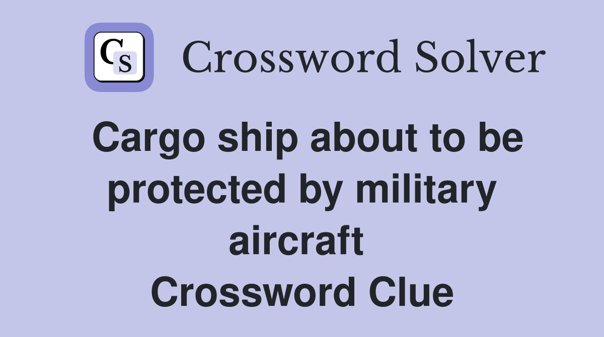 Cargo ship about to be protected by military aircraft  Crossword Clue
