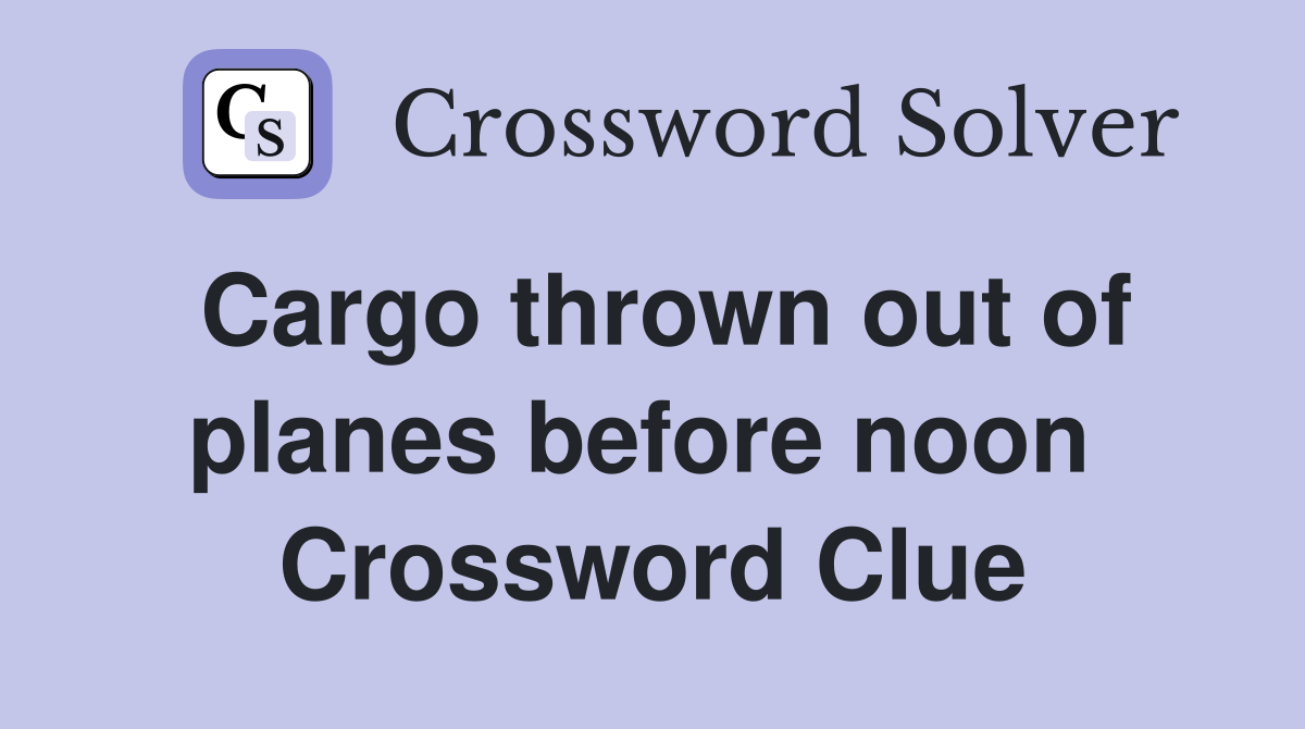 Cargo thrown out of planes before noon  Crossword Clue