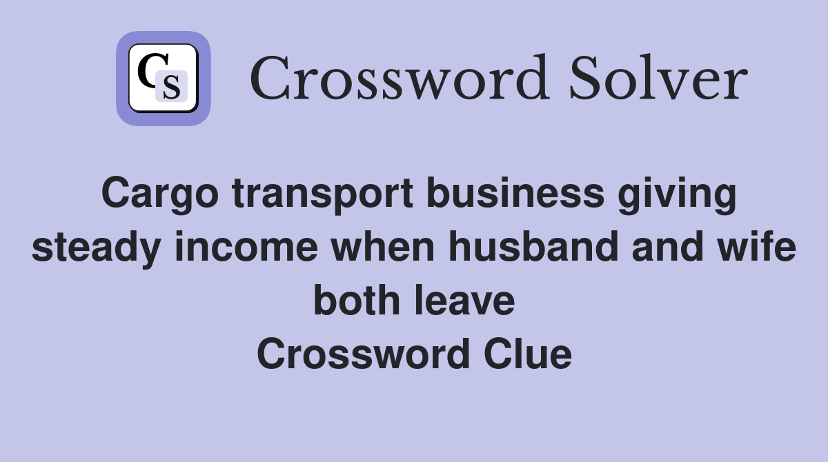Cargo transport business giving steady income when husband and wife both leave Crossword Clue