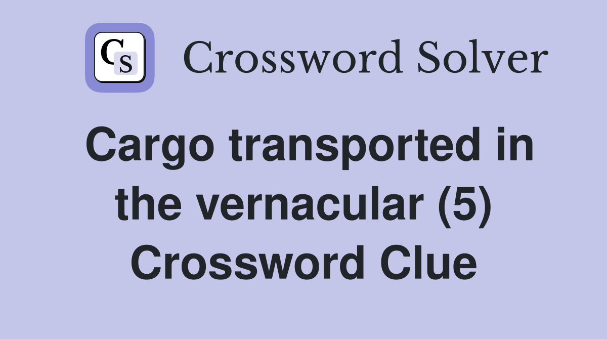 Cargo transported in the vernacular (5) Crossword Clue