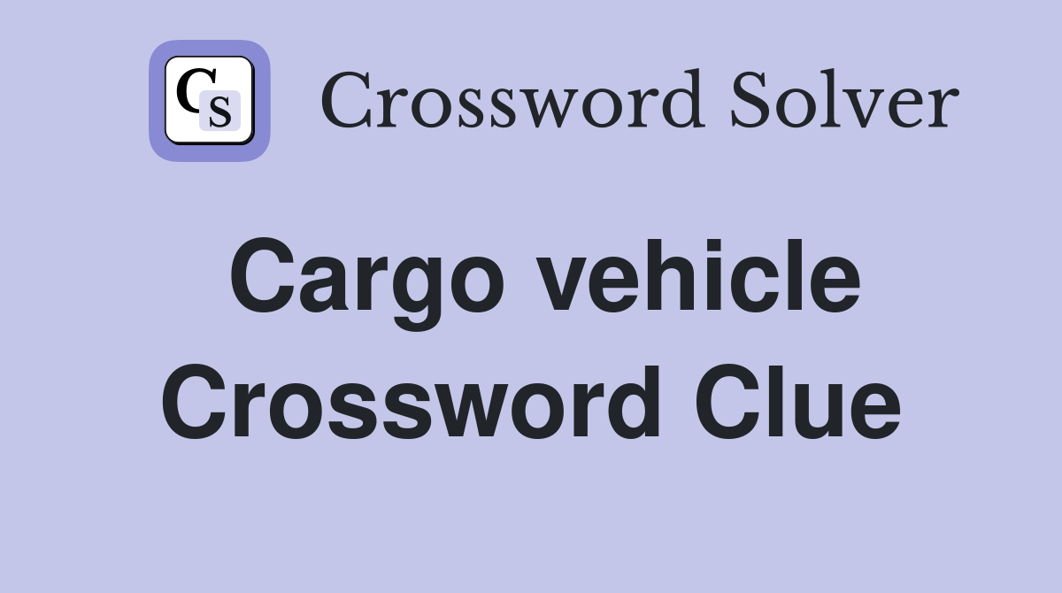 Cargo vehicle Crossword Clue