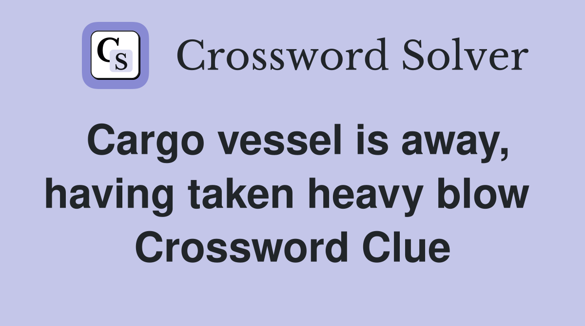 Cargo vessel is away, having taken heavy blow  Crossword Clue