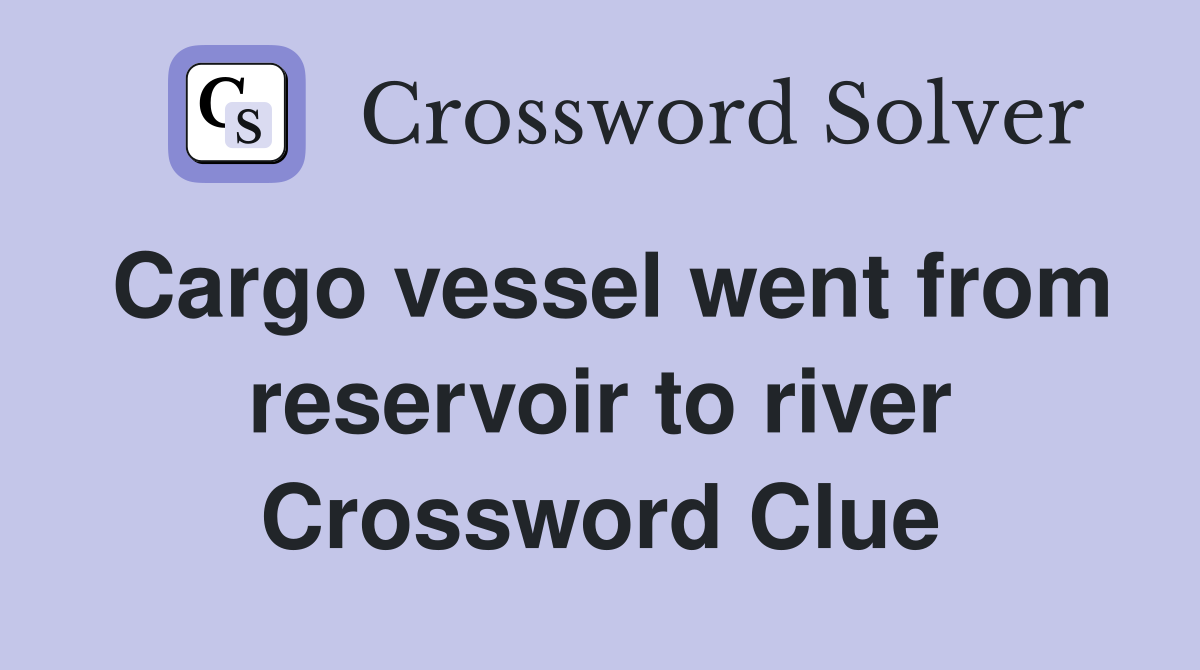 Cargo vessel went from reservoir to river Crossword Clue