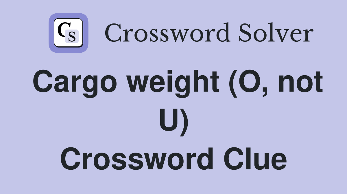 Cargo weight (O, not U) Crossword Clue