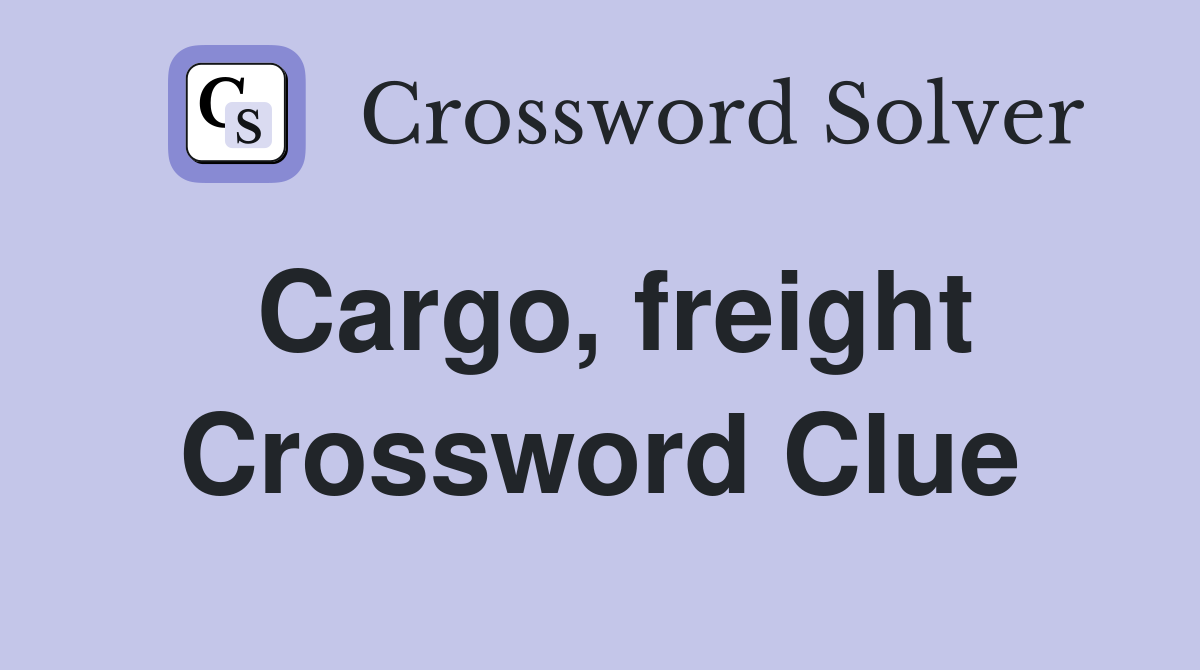 Cargo, freight Crossword Clue