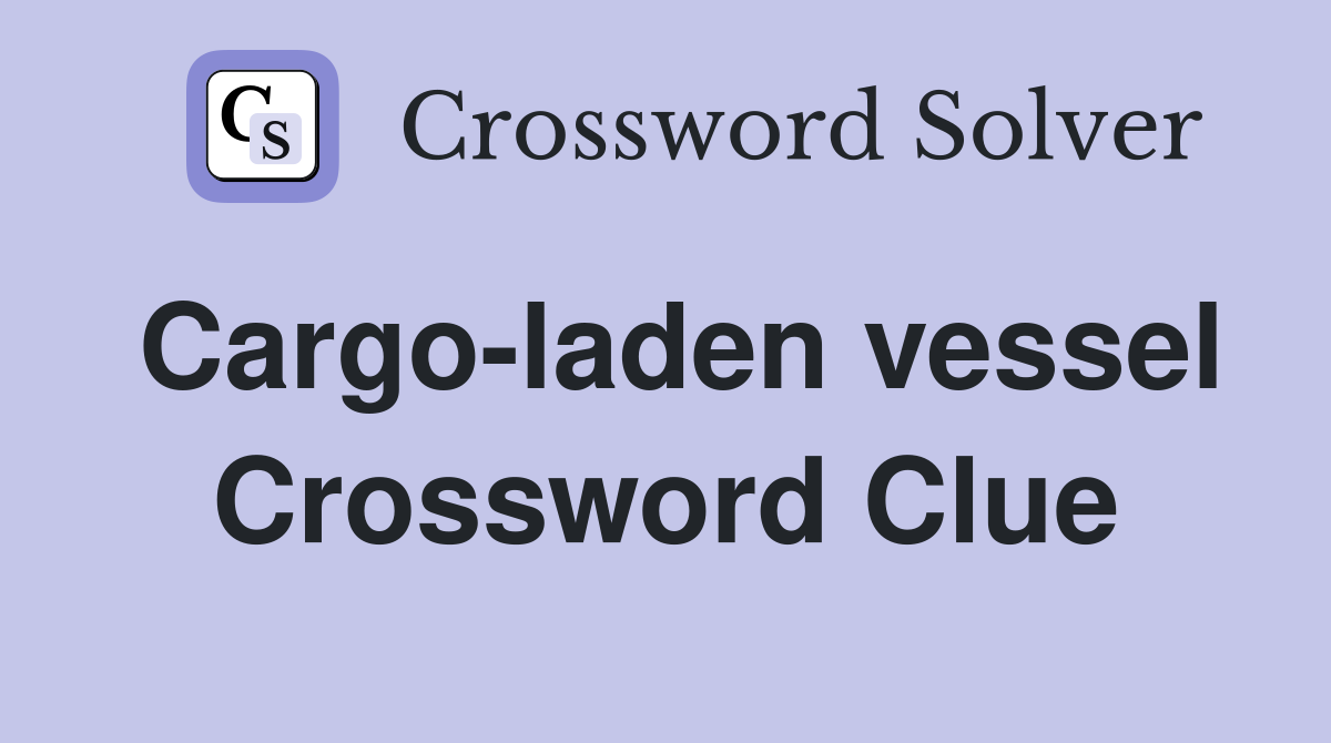 Cargo-laden vessel Crossword Clue
