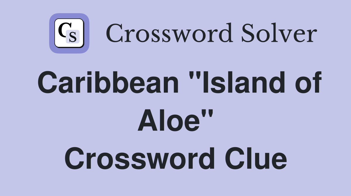 Caribbean "Island of Aloe" Crossword Clue
