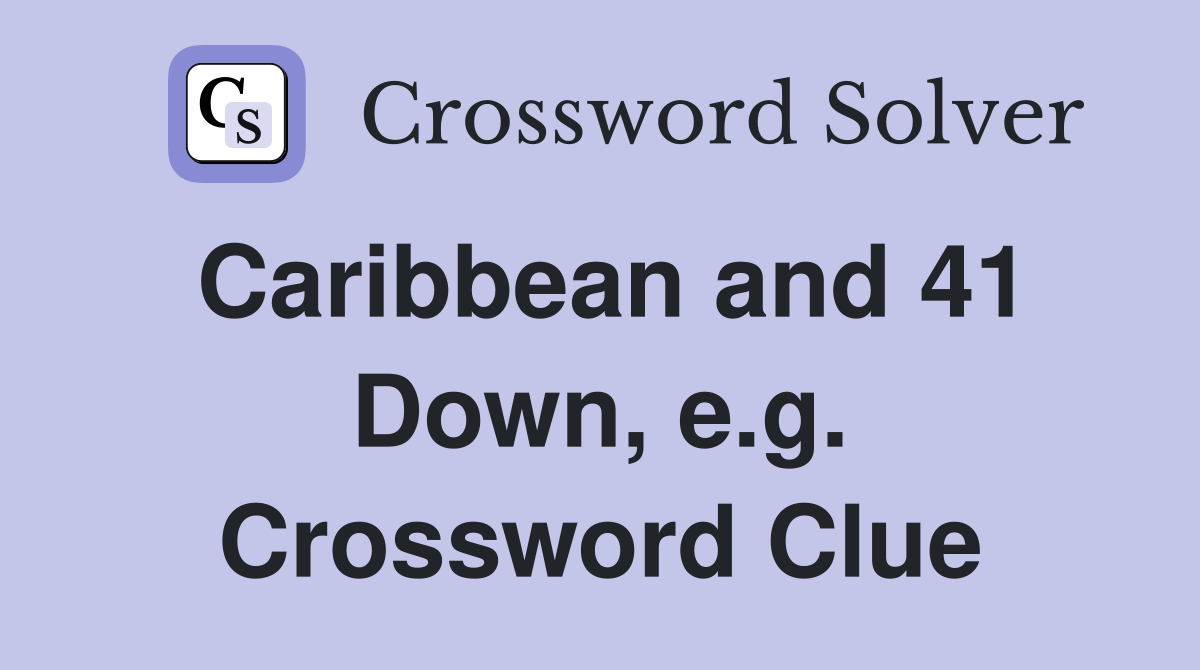 Caribbean and 41 Down, e.g. Crossword Clue
