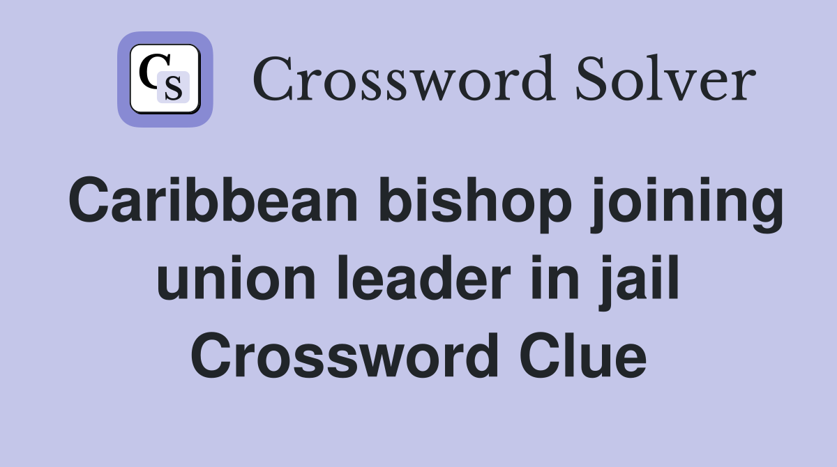 Caribbean bishop joining union leader in jail Crossword Clue
