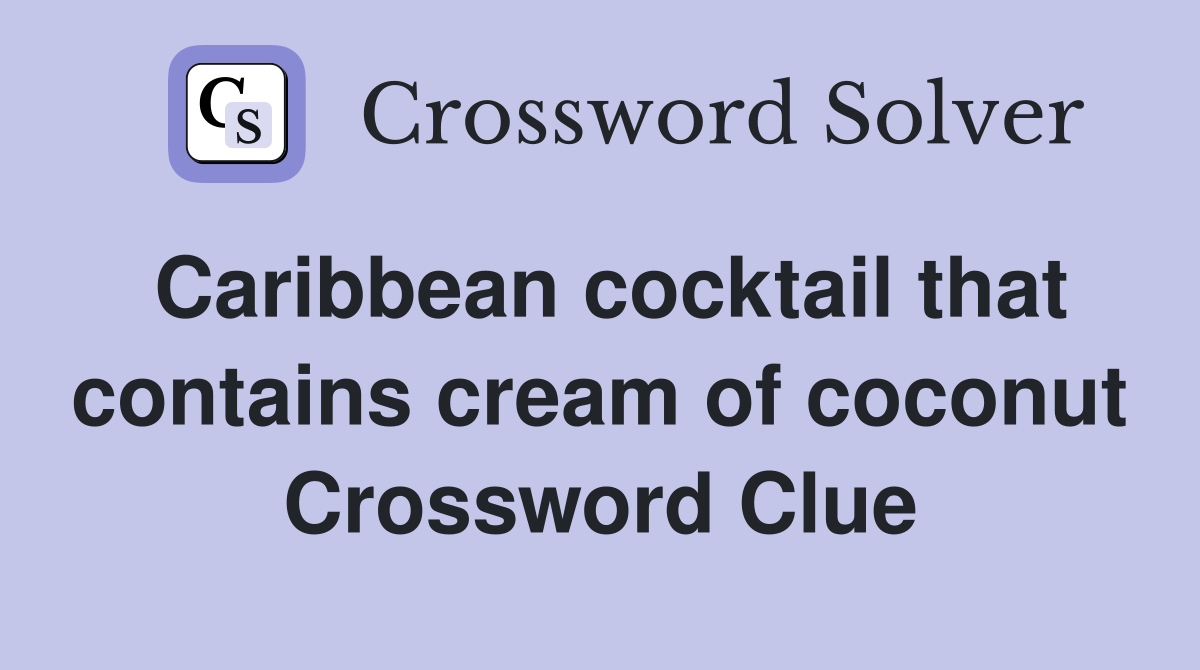 Caribbean cocktail that contains cream of coconut Crossword Clue