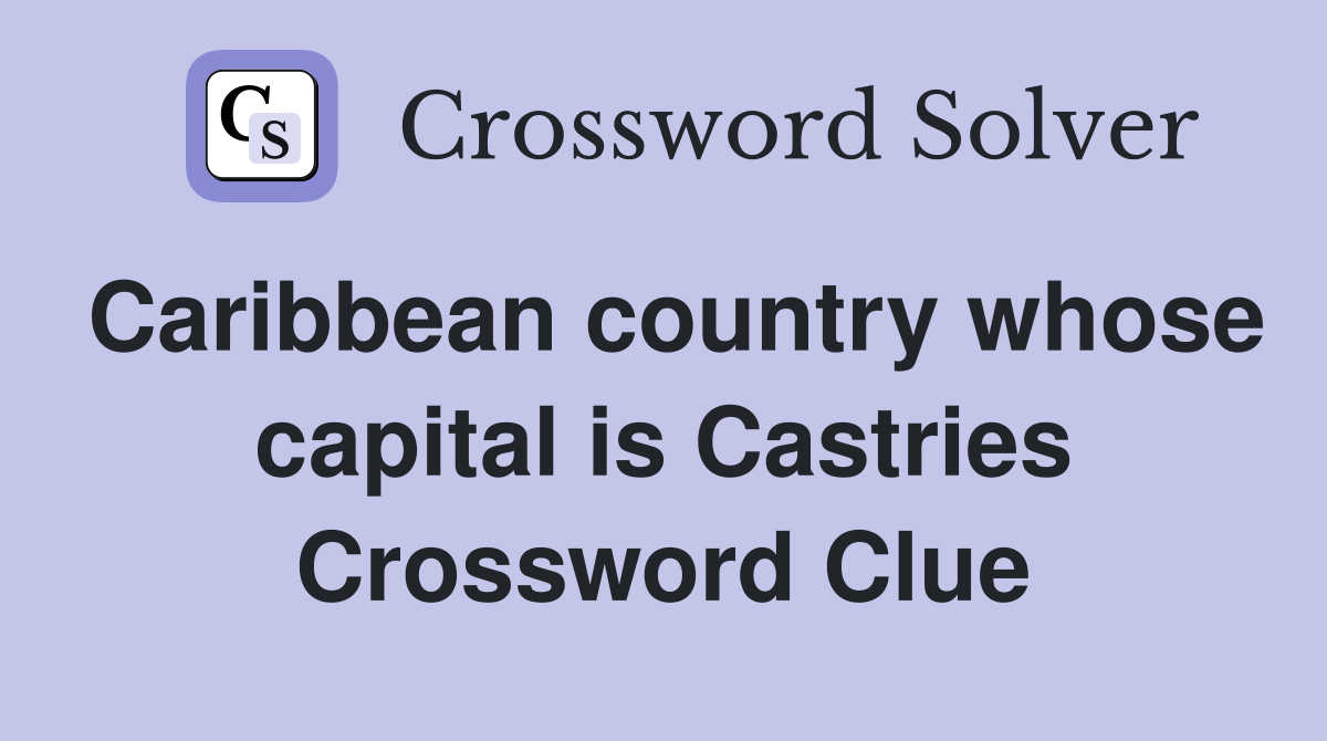 Caribbean country whose capital is Castries Crossword Clue