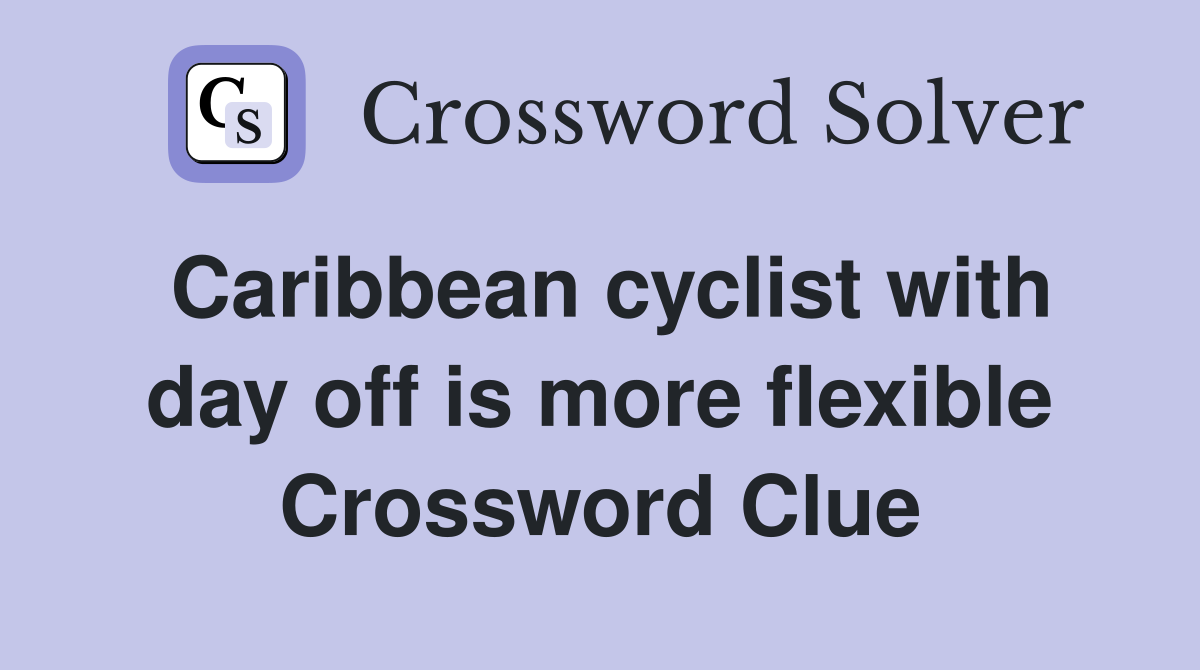 Caribbean cyclist with day off is more flexible Crossword Clue