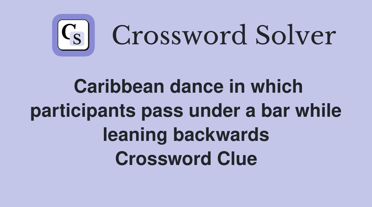 Caribbean dance in which participants pass under a bar while leaning backwards Crossword Clue