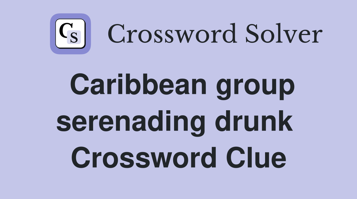 Caribbean group serenading drunk  Crossword Clue