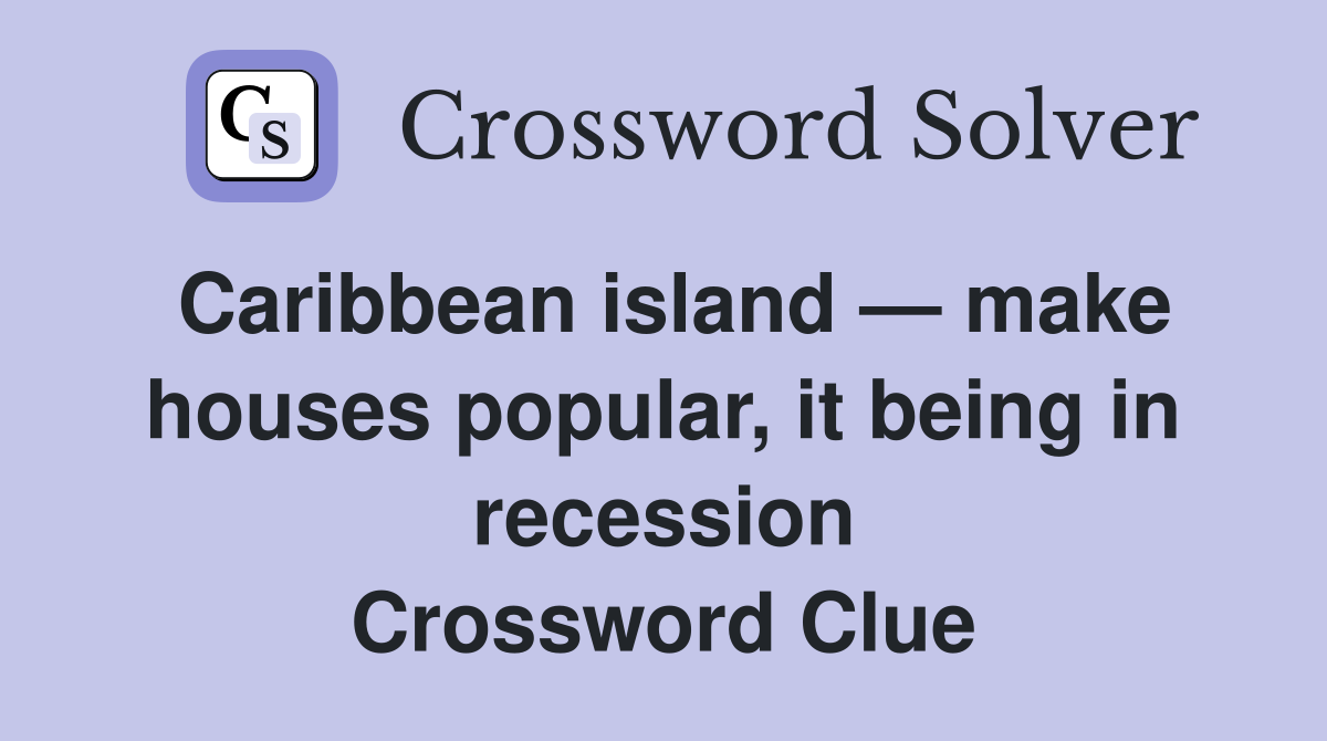 Caribbean island — make houses popular, it being in recession Crossword Clue