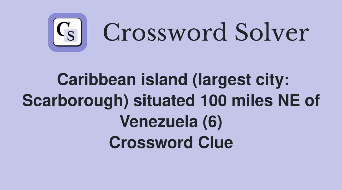 Caribbean island (largest city: Scarborough) situated 100 miles NE of Venezuela (6) Crossword Clue