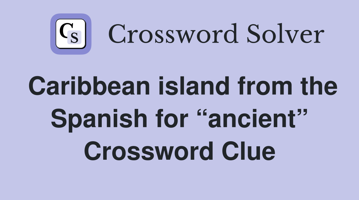 Caribbean island from the Spanish for “ancient” Crossword Clue