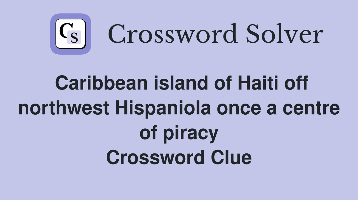 Caribbean island of Haiti off northwest Hispaniola once a centre of piracy Crossword Clue