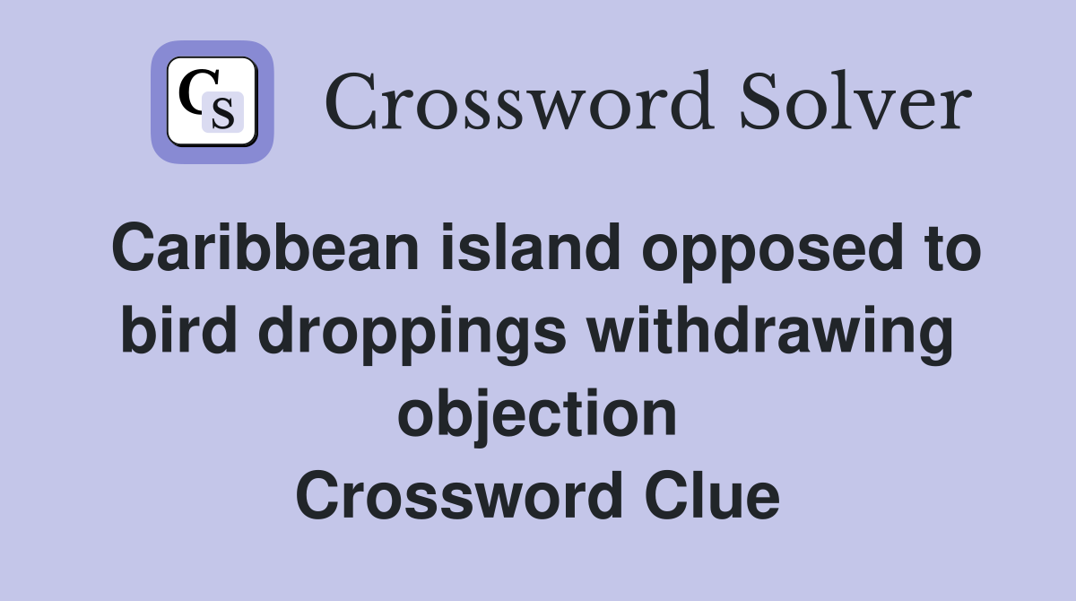 Caribbean island opposed to bird droppings withdrawing objection Crossword Clue
