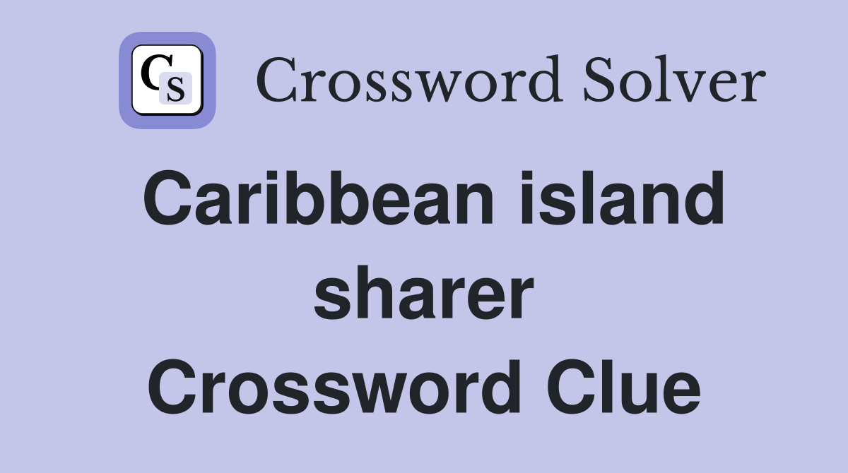 Caribbean island sharer Crossword Clue
