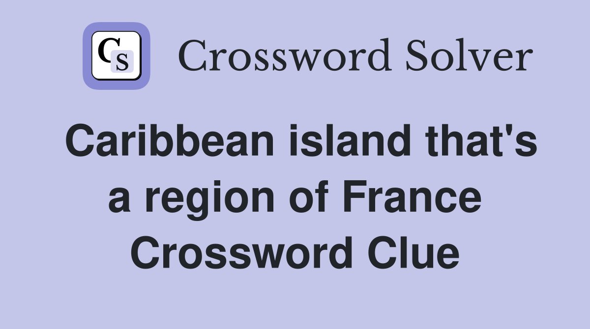 Caribbean island that's a region of France Crossword Clue