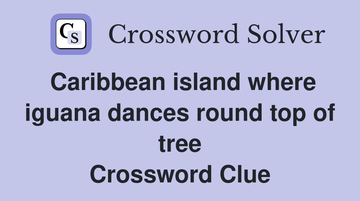 Caribbean island where iguana dances round top of tree Crossword Clue