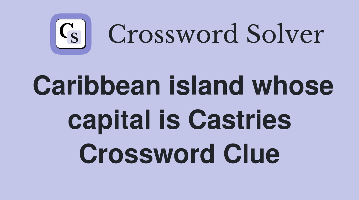 Caribbean island whose capital is Castries Crossword Clue