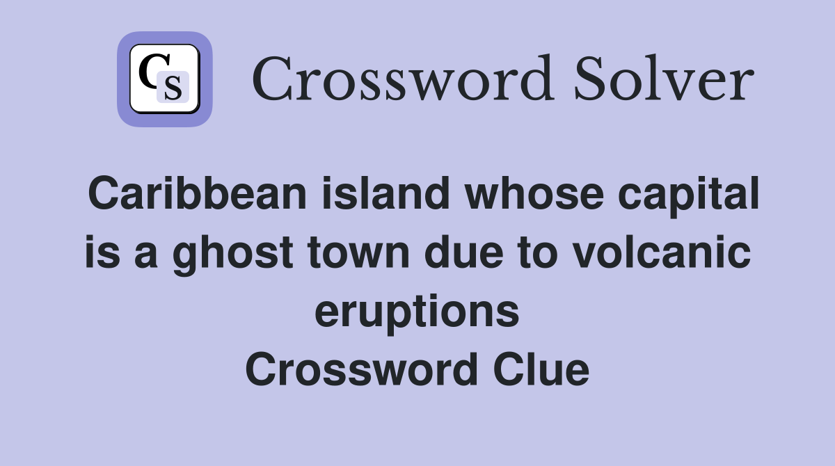 Caribbean island whose capital is a ghost town due to volcanic eruptions Crossword Clue