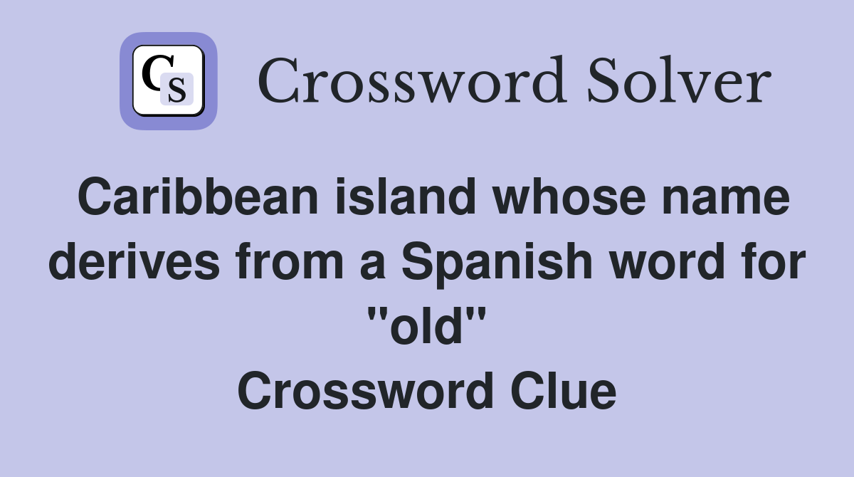 Caribbean island whose name derives from a Spanish word for "old" Crossword Clue