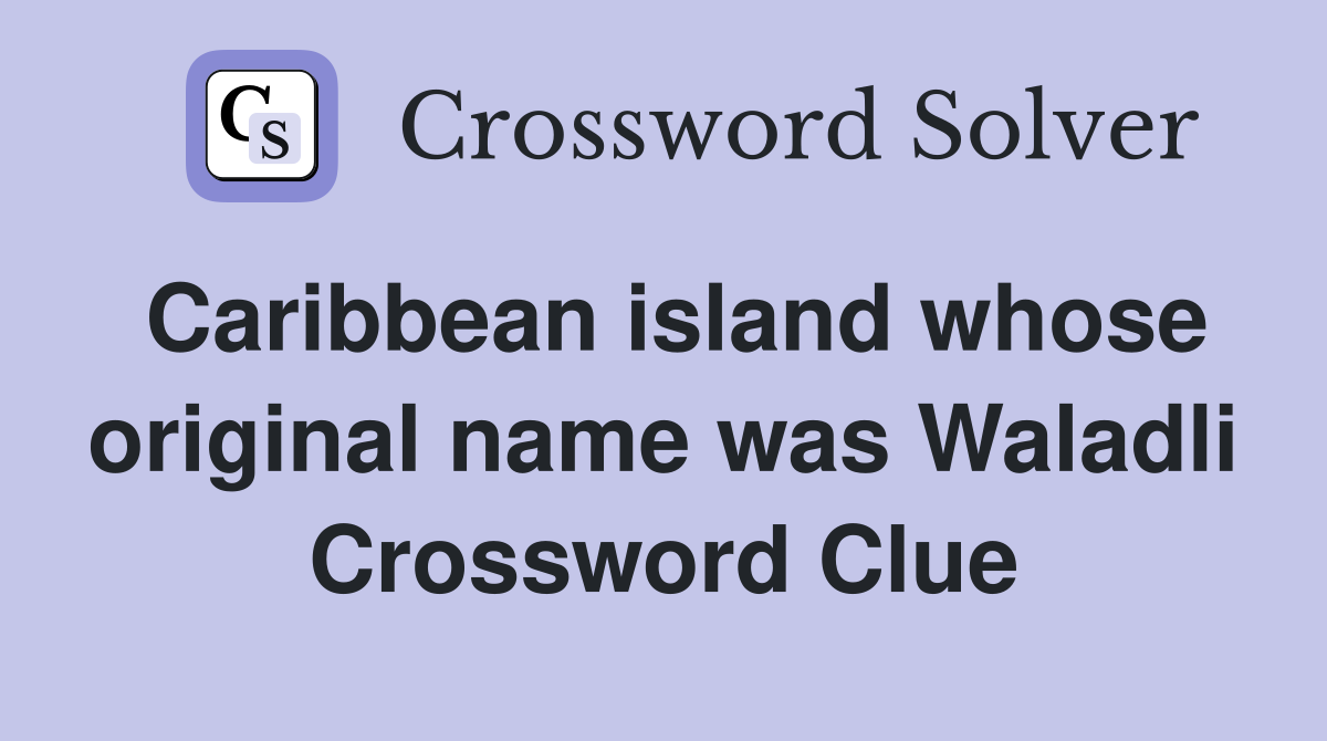 Caribbean island whose original name was Waladli Crossword Clue