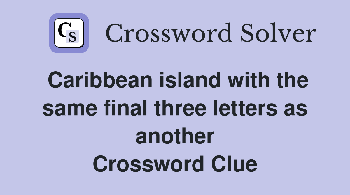 Caribbean island with the same final three letters as another Crossword Clue