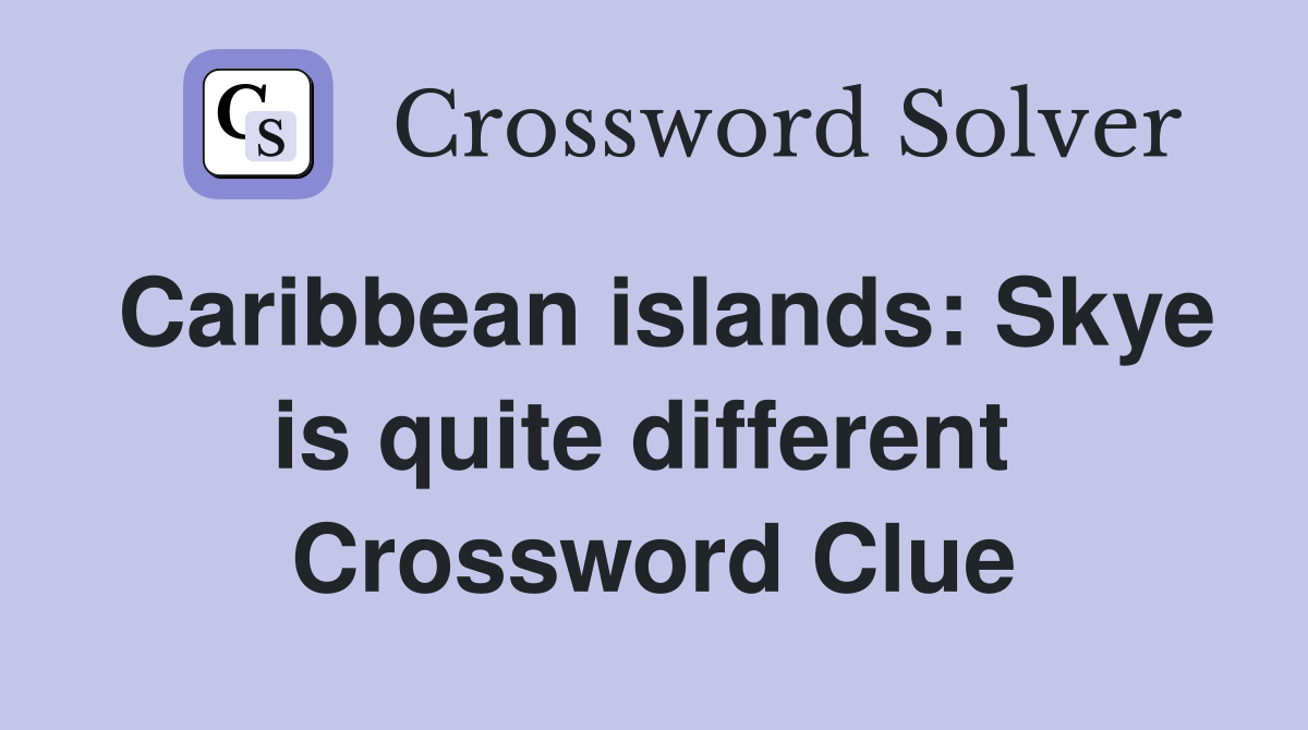 Caribbean islands: Skye is quite different  Crossword Clue