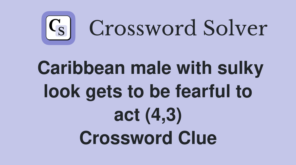 Caribbean male with sulky look gets to be fearful to act (4,3) Crossword Clue