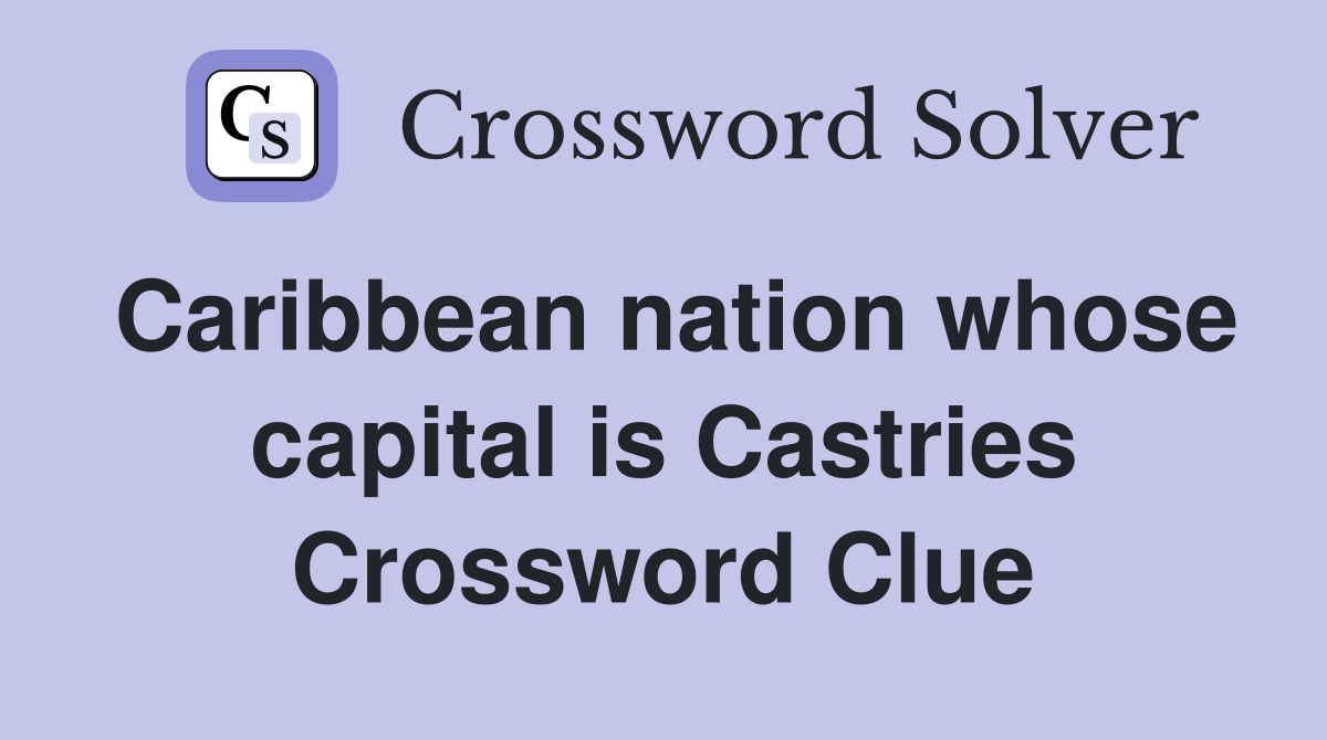 Caribbean nation whose capital is Castries Crossword Clue